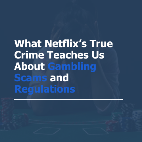 What Netflix’s True Crime Teaches Us About Gambling Scams and Regulations