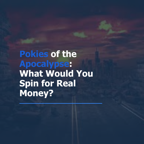 Pokies of the Apocalypse: What Would You Spin for Real Money?